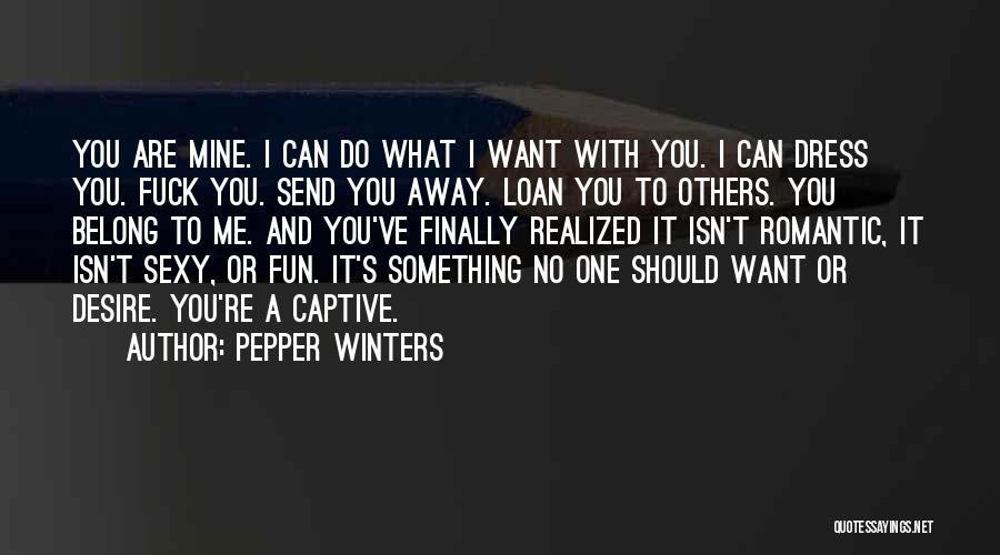 Pepper Winters Quotes: You Are Mine. I Can Do What I Want With You. I Can Dress You. Fuck You. Send You Away.