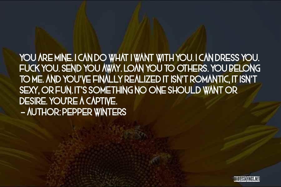 Pepper Winters Quotes: You Are Mine. I Can Do What I Want With You. I Can Dress You. Fuck You. Send You Away.