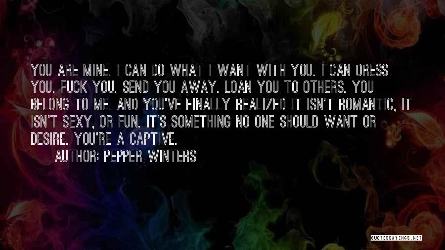 Pepper Winters Quotes: You Are Mine. I Can Do What I Want With You. I Can Dress You. Fuck You. Send You Away.