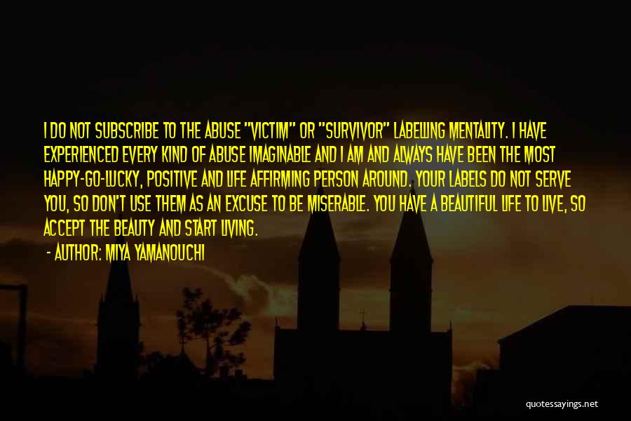 Miya Yamanouchi Quotes: I Do Not Subscribe To The Abuse Victim Or Survivor Labelling Mentality. I Have Experienced Every Kind Of Abuse Imaginable