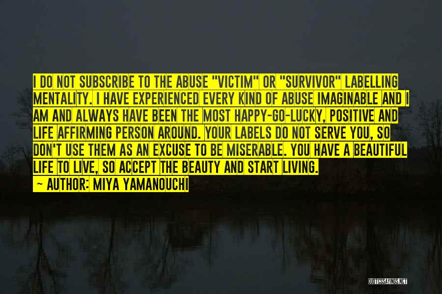 Miya Yamanouchi Quotes: I Do Not Subscribe To The Abuse Victim Or Survivor Labelling Mentality. I Have Experienced Every Kind Of Abuse Imaginable