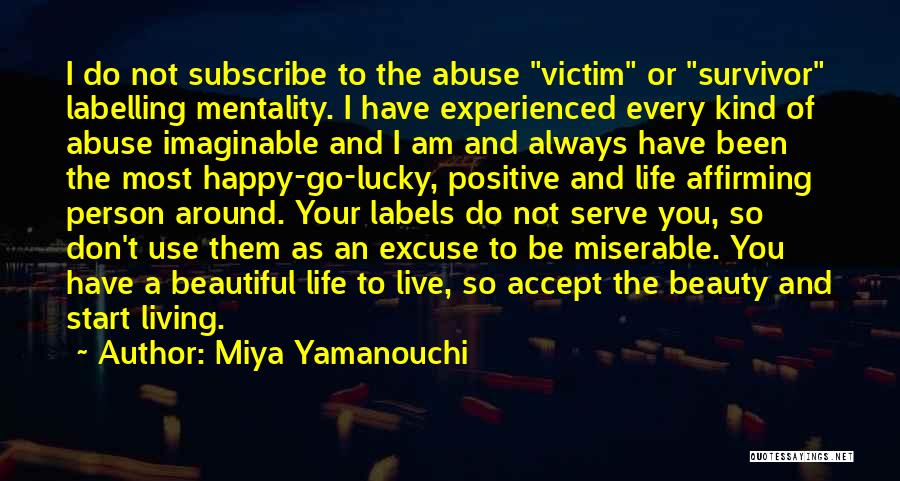 Miya Yamanouchi Quotes: I Do Not Subscribe To The Abuse Victim Or Survivor Labelling Mentality. I Have Experienced Every Kind Of Abuse Imaginable