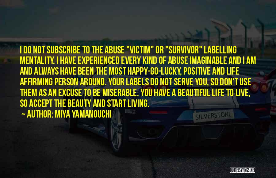 Miya Yamanouchi Quotes: I Do Not Subscribe To The Abuse Victim Or Survivor Labelling Mentality. I Have Experienced Every Kind Of Abuse Imaginable