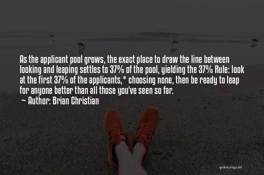 Brian Christian Quotes: As The Applicant Pool Grows, The Exact Place To Draw The Line Between Looking And Leaping Settles To 37% Of