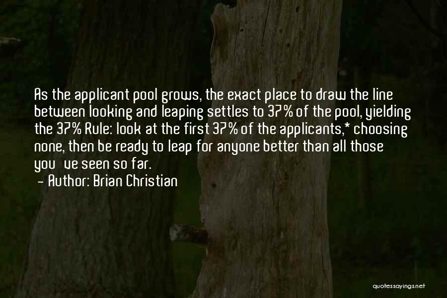 Brian Christian Quotes: As The Applicant Pool Grows, The Exact Place To Draw The Line Between Looking And Leaping Settles To 37% Of