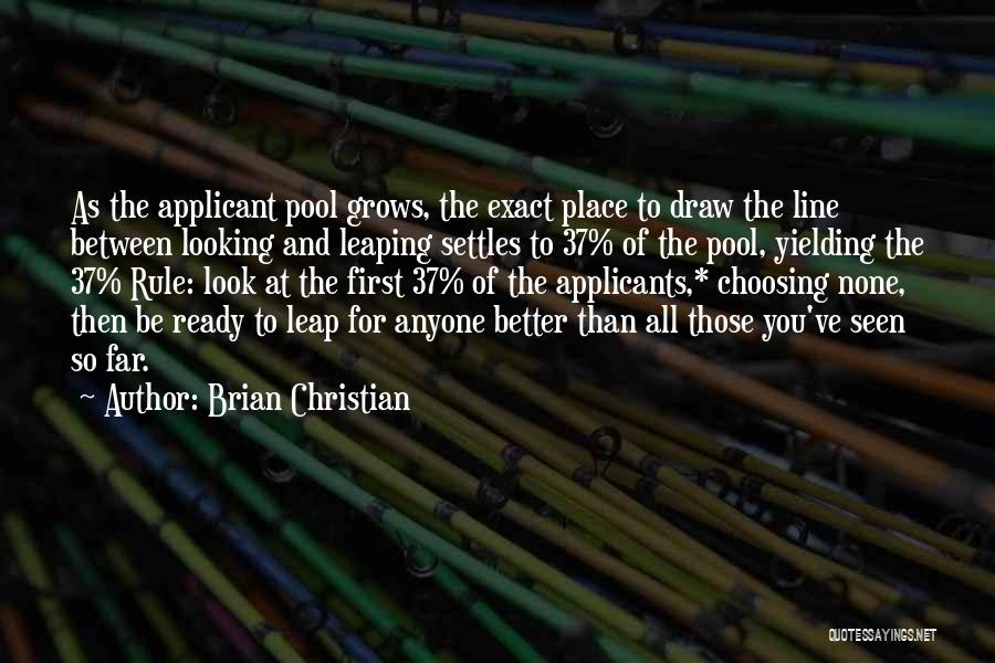 Brian Christian Quotes: As The Applicant Pool Grows, The Exact Place To Draw The Line Between Looking And Leaping Settles To 37% Of