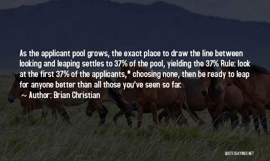 Brian Christian Quotes: As The Applicant Pool Grows, The Exact Place To Draw The Line Between Looking And Leaping Settles To 37% Of