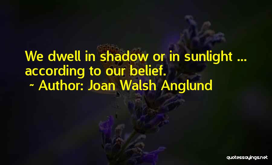 Joan Walsh Anglund Quotes: We Dwell In Shadow Or In Sunlight ... According To Our Belief.