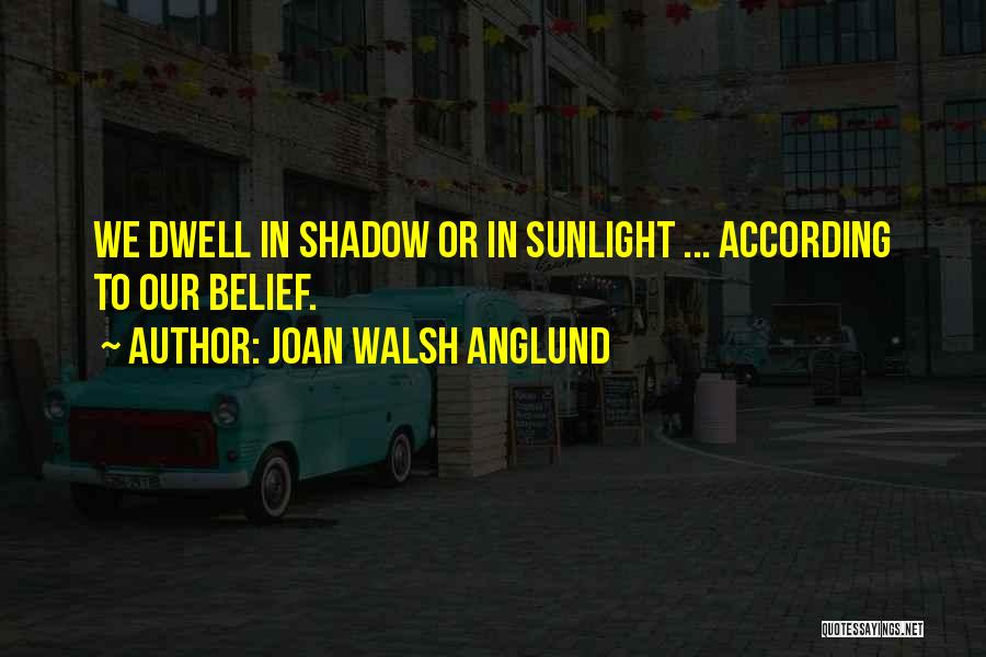 Joan Walsh Anglund Quotes: We Dwell In Shadow Or In Sunlight ... According To Our Belief.