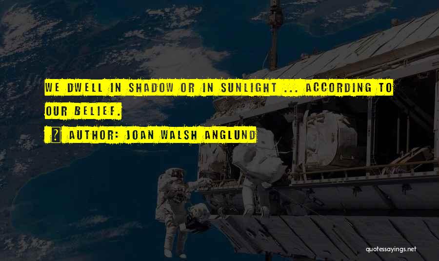 Joan Walsh Anglund Quotes: We Dwell In Shadow Or In Sunlight ... According To Our Belief.