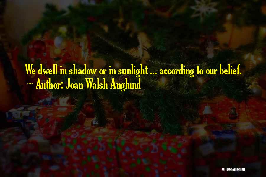 Joan Walsh Anglund Quotes: We Dwell In Shadow Or In Sunlight ... According To Our Belief.