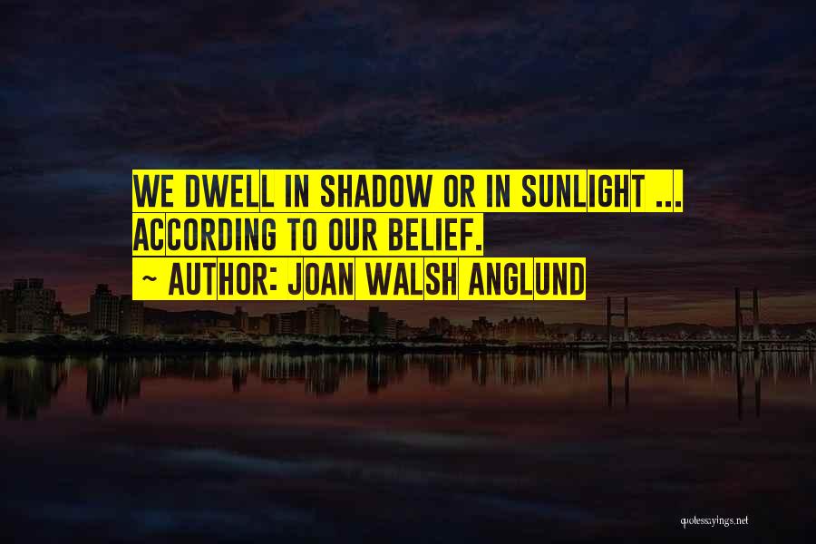 Joan Walsh Anglund Quotes: We Dwell In Shadow Or In Sunlight ... According To Our Belief.