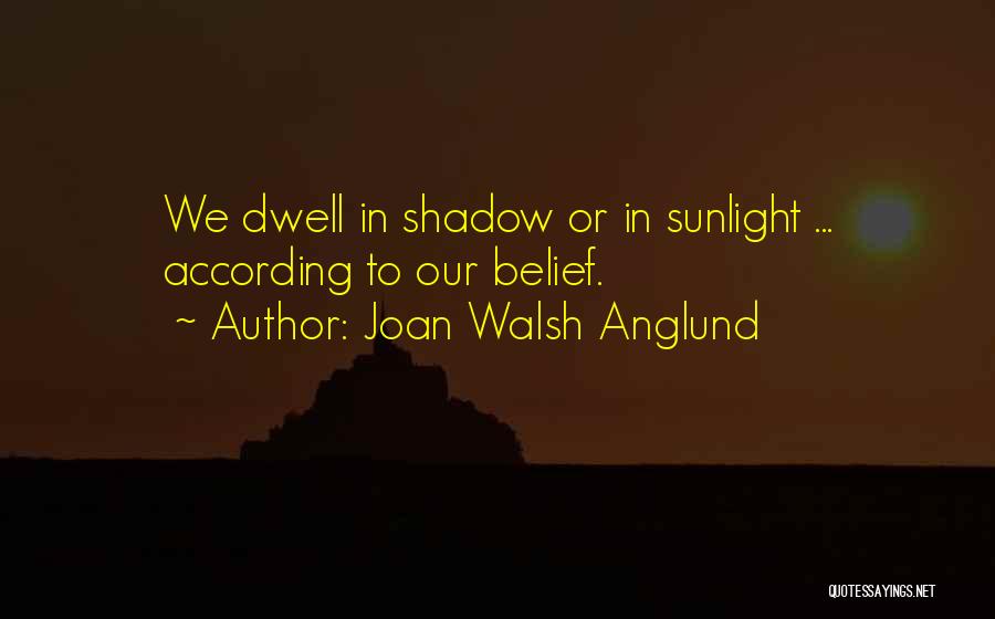 Joan Walsh Anglund Quotes: We Dwell In Shadow Or In Sunlight ... According To Our Belief.