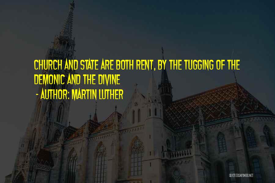 Martin Luther Quotes: Church And State Are Both Rent, By The Tugging Of The Demonic And The Divine