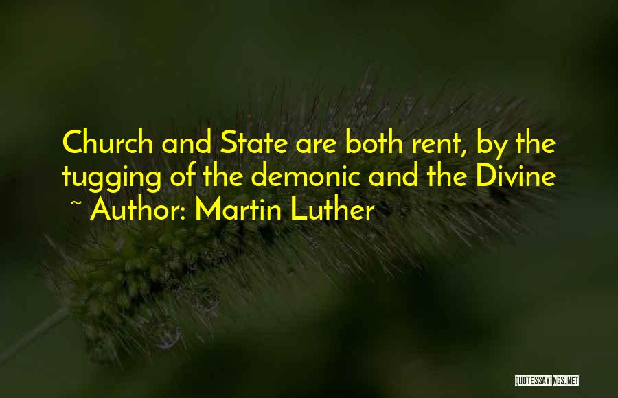 Martin Luther Quotes: Church And State Are Both Rent, By The Tugging Of The Demonic And The Divine