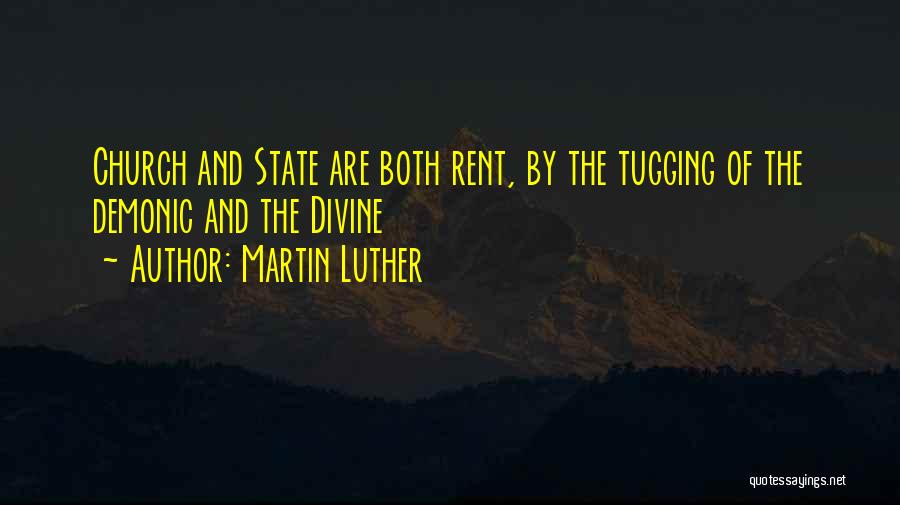 Martin Luther Quotes: Church And State Are Both Rent, By The Tugging Of The Demonic And The Divine