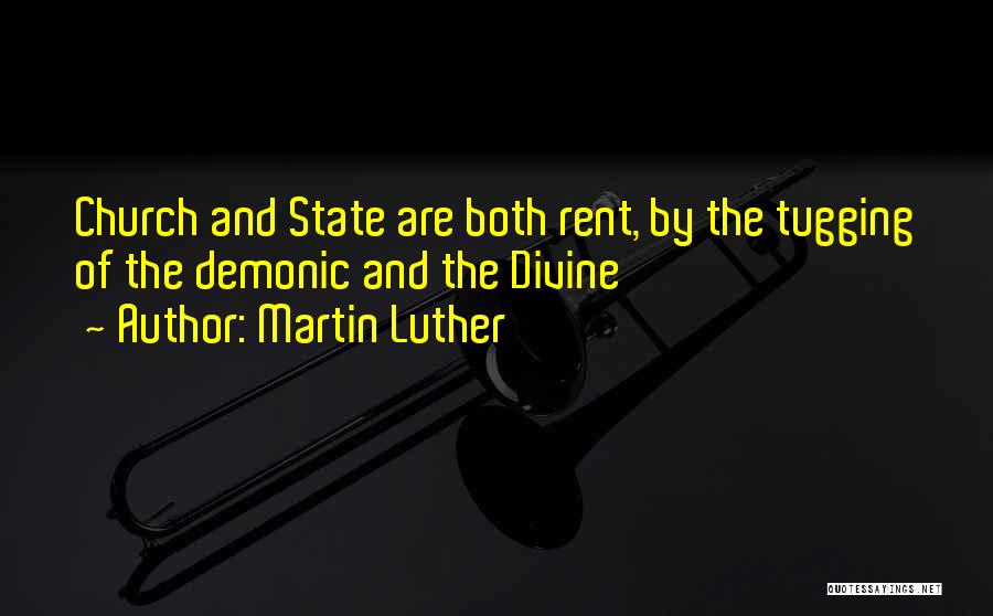 Martin Luther Quotes: Church And State Are Both Rent, By The Tugging Of The Demonic And The Divine