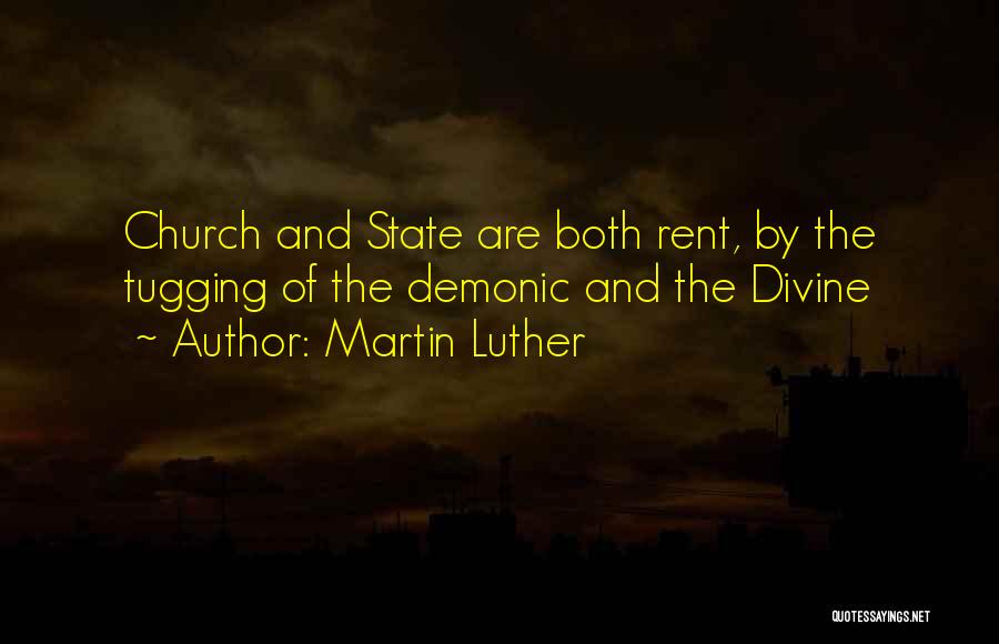 Martin Luther Quotes: Church And State Are Both Rent, By The Tugging Of The Demonic And The Divine