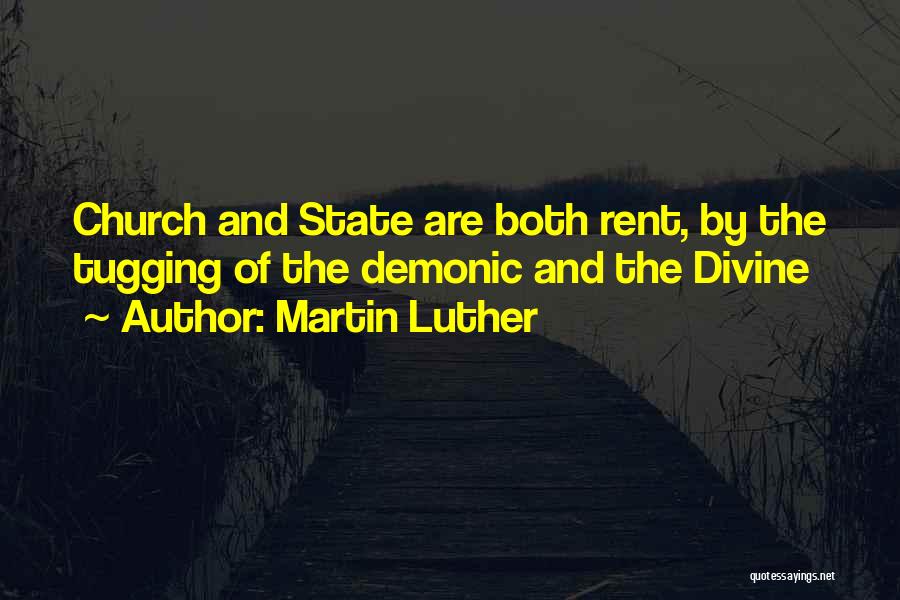 Martin Luther Quotes: Church And State Are Both Rent, By The Tugging Of The Demonic And The Divine