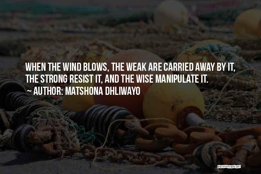 Matshona Dhliwayo Quotes: When The Wind Blows, The Weak Are Carried Away By It, The Strong Resist It, And The Wise Manipulate It.