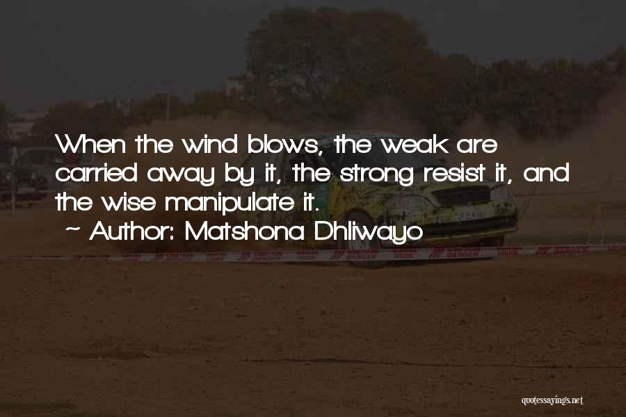 Matshona Dhliwayo Quotes: When The Wind Blows, The Weak Are Carried Away By It, The Strong Resist It, And The Wise Manipulate It.
