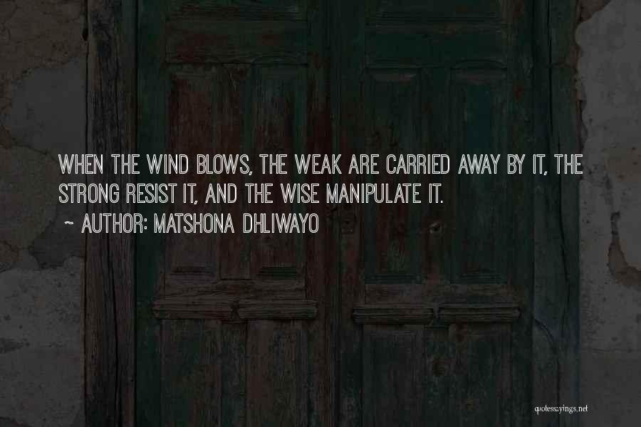 Matshona Dhliwayo Quotes: When The Wind Blows, The Weak Are Carried Away By It, The Strong Resist It, And The Wise Manipulate It.