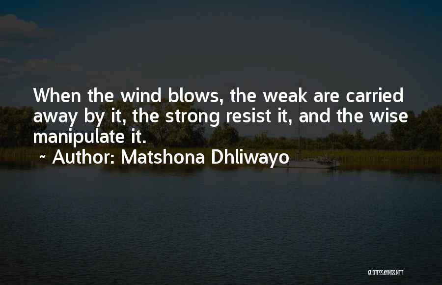 Matshona Dhliwayo Quotes: When The Wind Blows, The Weak Are Carried Away By It, The Strong Resist It, And The Wise Manipulate It.