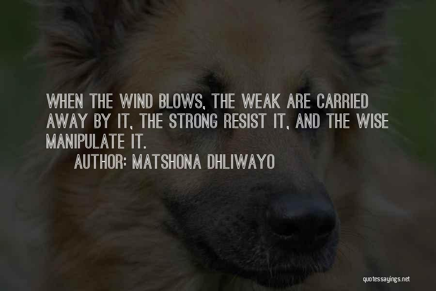 Matshona Dhliwayo Quotes: When The Wind Blows, The Weak Are Carried Away By It, The Strong Resist It, And The Wise Manipulate It.