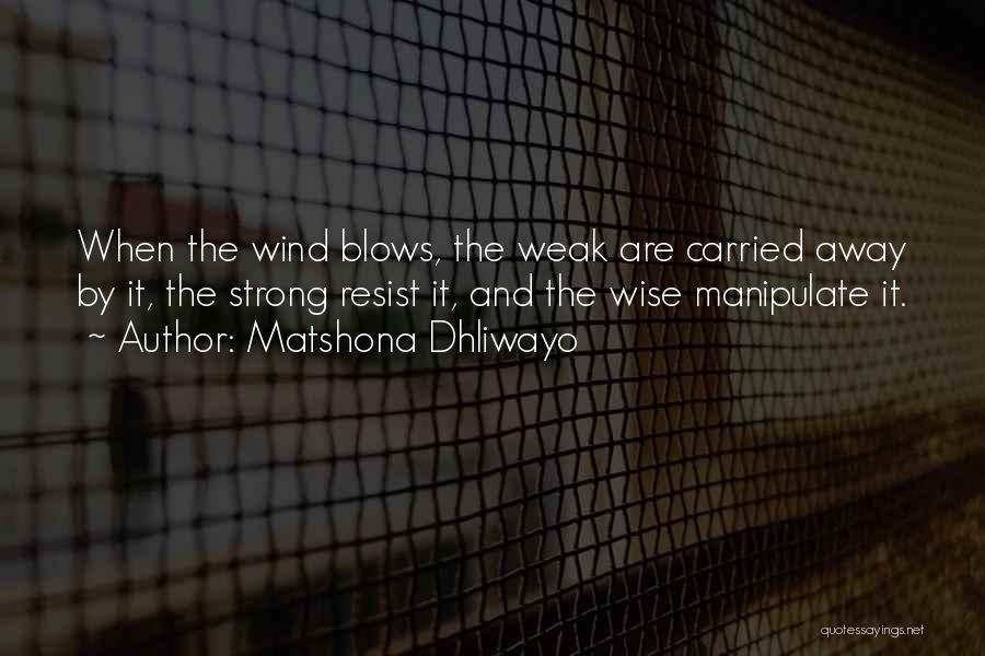 Matshona Dhliwayo Quotes: When The Wind Blows, The Weak Are Carried Away By It, The Strong Resist It, And The Wise Manipulate It.