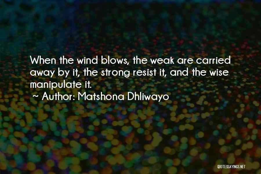 Matshona Dhliwayo Quotes: When The Wind Blows, The Weak Are Carried Away By It, The Strong Resist It, And The Wise Manipulate It.