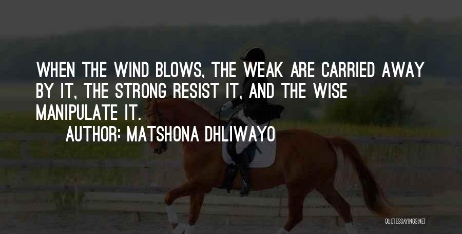 Matshona Dhliwayo Quotes: When The Wind Blows, The Weak Are Carried Away By It, The Strong Resist It, And The Wise Manipulate It.