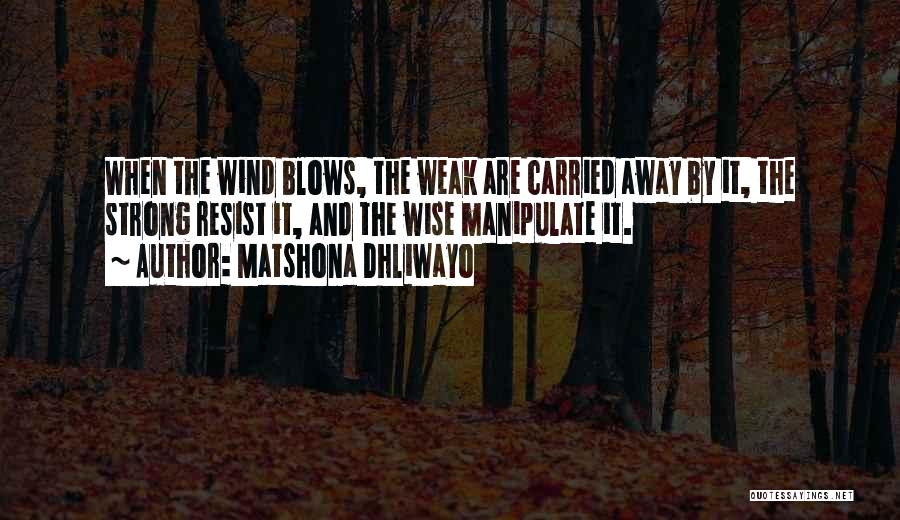 Matshona Dhliwayo Quotes: When The Wind Blows, The Weak Are Carried Away By It, The Strong Resist It, And The Wise Manipulate It.
