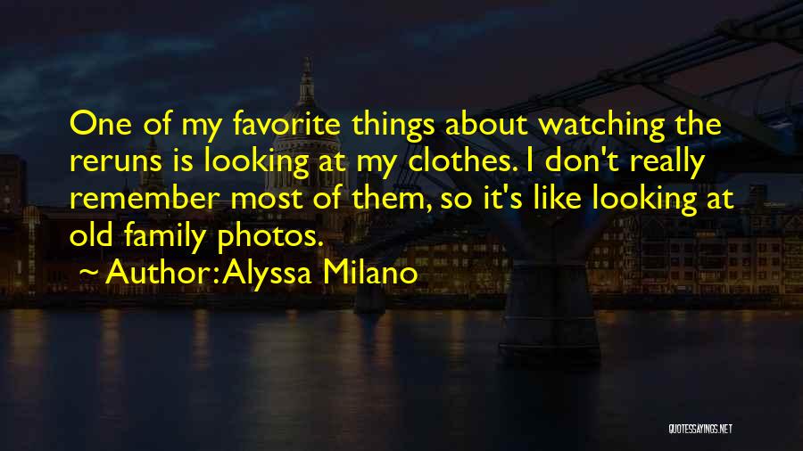 Alyssa Milano Quotes: One Of My Favorite Things About Watching The Reruns Is Looking At My Clothes. I Don't Really Remember Most Of