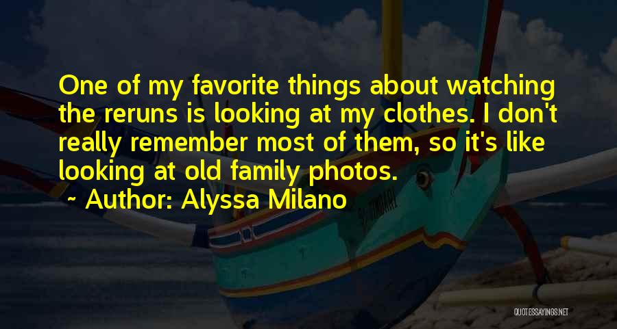 Alyssa Milano Quotes: One Of My Favorite Things About Watching The Reruns Is Looking At My Clothes. I Don't Really Remember Most Of