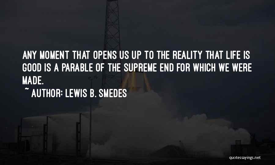 Lewis B. Smedes Quotes: Any Moment That Opens Us Up To The Reality That Life Is Good Is A Parable Of The Supreme End