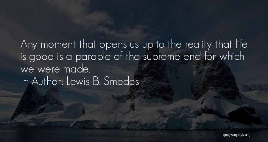 Lewis B. Smedes Quotes: Any Moment That Opens Us Up To The Reality That Life Is Good Is A Parable Of The Supreme End