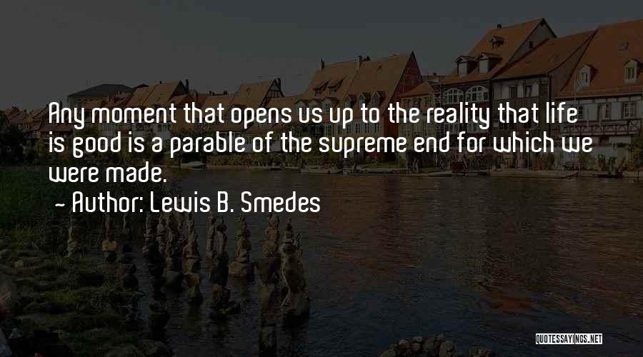 Lewis B. Smedes Quotes: Any Moment That Opens Us Up To The Reality That Life Is Good Is A Parable Of The Supreme End