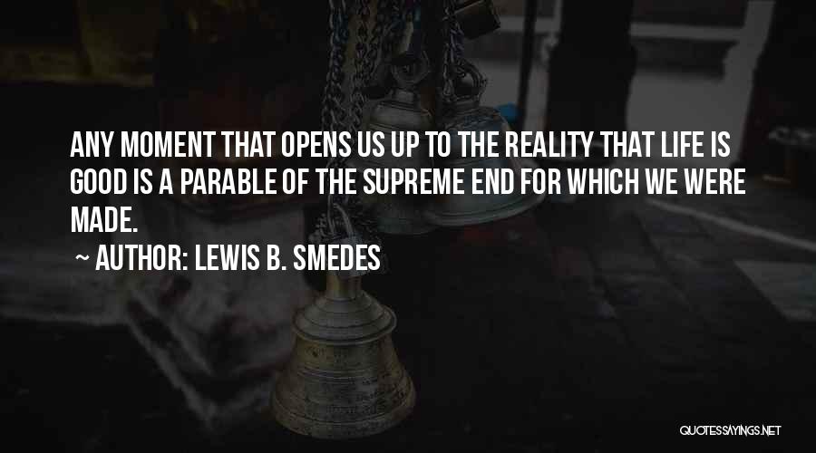 Lewis B. Smedes Quotes: Any Moment That Opens Us Up To The Reality That Life Is Good Is A Parable Of The Supreme End