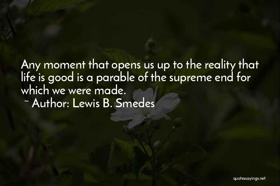 Lewis B. Smedes Quotes: Any Moment That Opens Us Up To The Reality That Life Is Good Is A Parable Of The Supreme End