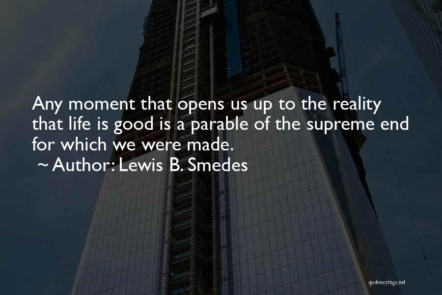 Lewis B. Smedes Quotes: Any Moment That Opens Us Up To The Reality That Life Is Good Is A Parable Of The Supreme End