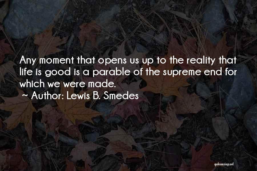 Lewis B. Smedes Quotes: Any Moment That Opens Us Up To The Reality That Life Is Good Is A Parable Of The Supreme End