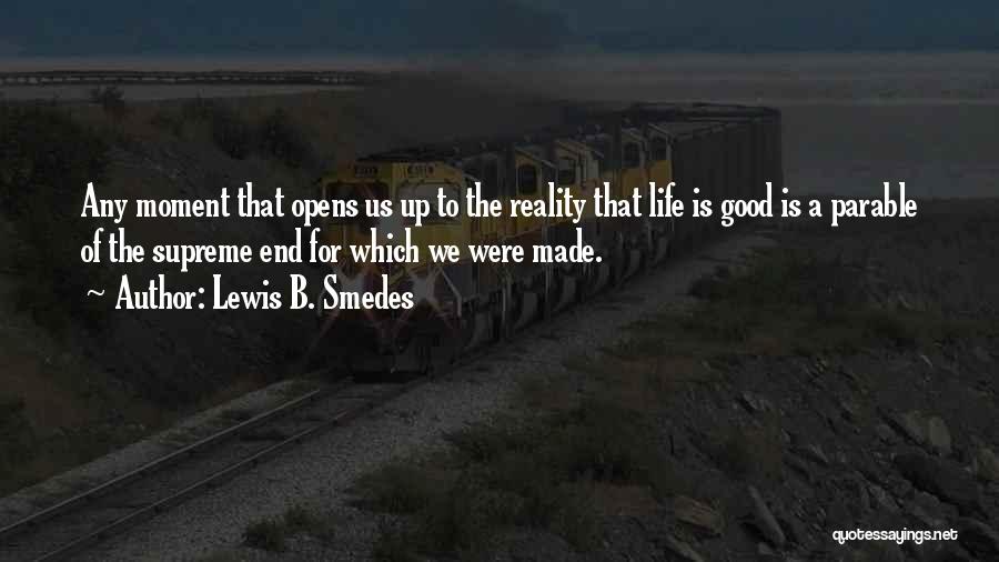 Lewis B. Smedes Quotes: Any Moment That Opens Us Up To The Reality That Life Is Good Is A Parable Of The Supreme End