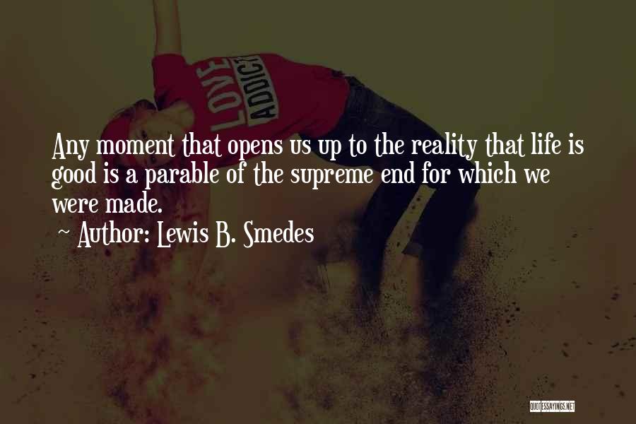 Lewis B. Smedes Quotes: Any Moment That Opens Us Up To The Reality That Life Is Good Is A Parable Of The Supreme End