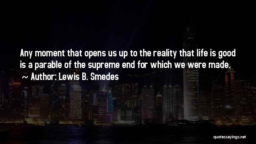 Lewis B. Smedes Quotes: Any Moment That Opens Us Up To The Reality That Life Is Good Is A Parable Of The Supreme End