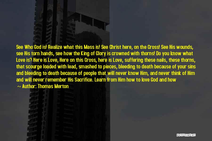 Thomas Merton Quotes: See Who God Is! Realize What This Mass Is! See Christ Here, On The Cross! See His Wounds, See His