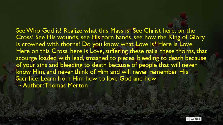 Thomas Merton Quotes: See Who God Is! Realize What This Mass Is! See Christ Here, On The Cross! See His Wounds, See His