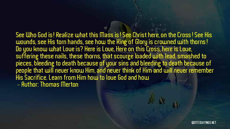 Thomas Merton Quotes: See Who God Is! Realize What This Mass Is! See Christ Here, On The Cross! See His Wounds, See His