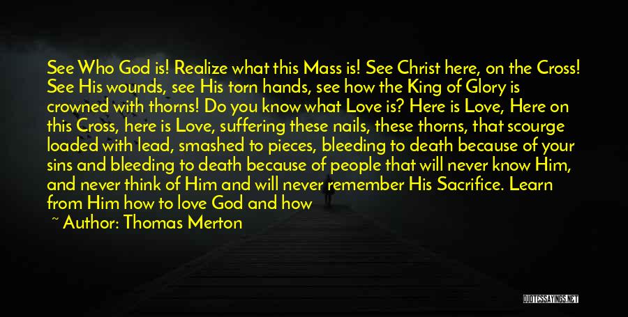 Thomas Merton Quotes: See Who God Is! Realize What This Mass Is! See Christ Here, On The Cross! See His Wounds, See His