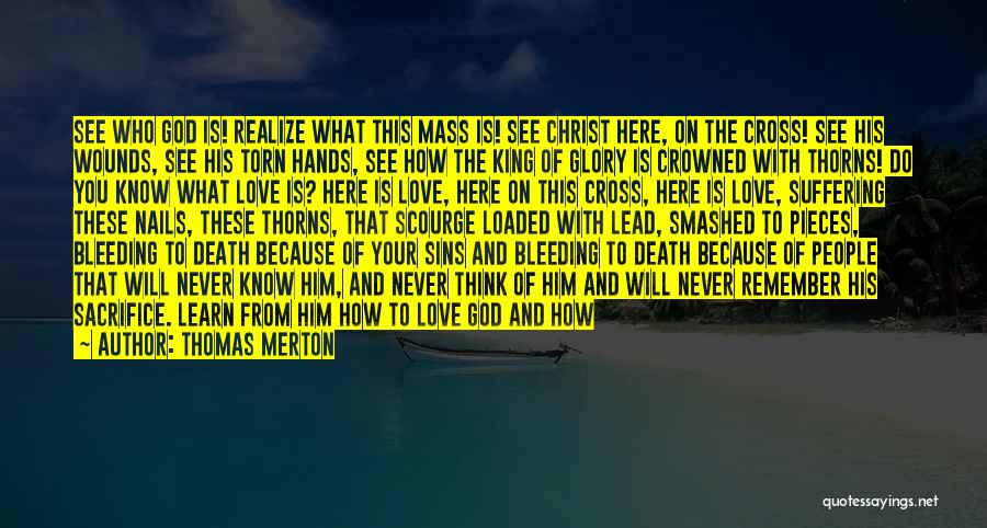 Thomas Merton Quotes: See Who God Is! Realize What This Mass Is! See Christ Here, On The Cross! See His Wounds, See His