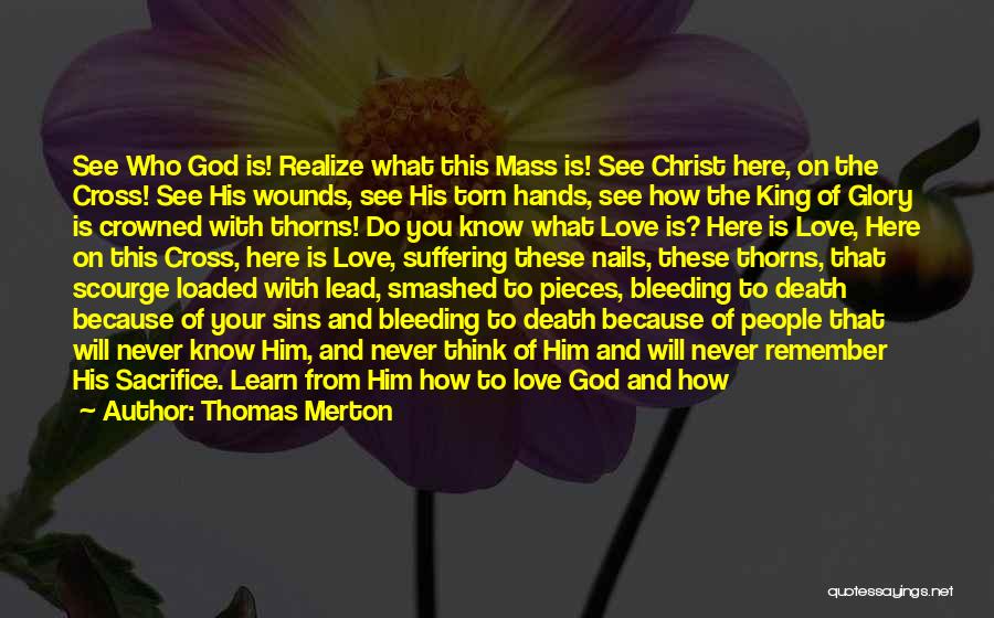 Thomas Merton Quotes: See Who God Is! Realize What This Mass Is! See Christ Here, On The Cross! See His Wounds, See His